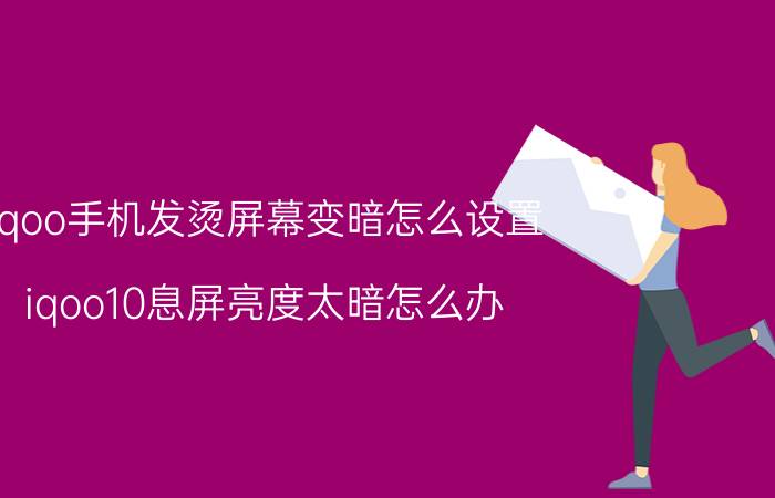 iqoo手机发烫屏幕变暗怎么设置 iqoo10息屏亮度太暗怎么办？